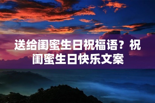 送给闺蜜生日祝福语?祝闺蜜生日快乐文案