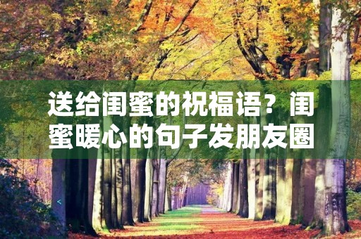 送给闺蜜的祝福语?闺蜜暖心的句子发朋友圈