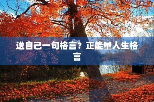 送自己一句格言?正能量人生格言 送自己一句格言?正能量人生格言