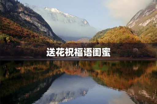 送花祝福语闺蜜,送花祝福语句简短唯美