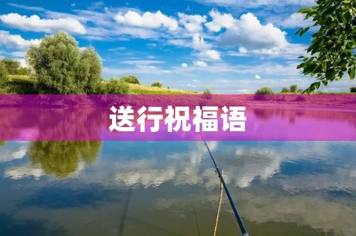 送行祝福语,一句好话送行