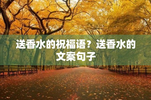 送香水的祝福语?送香水的文案句子