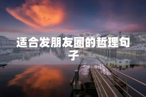 适合发朋友圈的哲理句子(适合发朋友圈的哲理句子短句) 适合发朋友圈的哲理句子(适合发朋友圈的哲理句子短句)