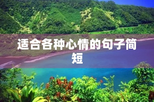 适合各种心情的句子简短,适合各种心情的句子简短自私 适合各种心情的句子简短,适合各种心情的句子简短自私