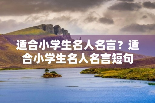适合小学生名人名言?适合小学生名人名言短句 适合小学生名人名言?适合小学生名人名言短句