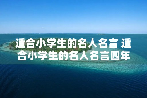 适合小学生的名人名言 适合小学生的名人名言四年级 适合小学生的名人名言 适合小学生的名人名言四年级