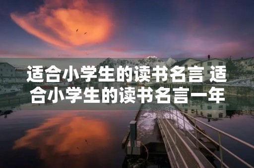 适合小学生的读书名言 适合小学生的读书名言一年级 适合小学生的读书名言 适合小学生的读书名言一年级