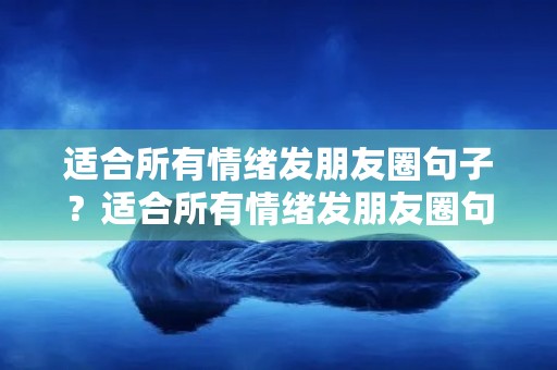 适合所有情绪发朋友圈句子?适合所有情绪发朋友圈句子可爱图片 适合所有情绪发朋友圈句子?适合所有情绪发朋友圈句子可爱图片