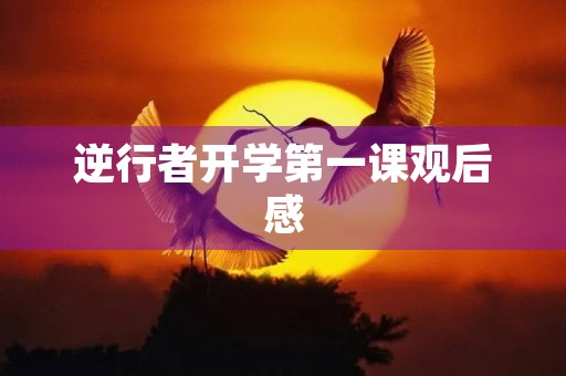 逆行者开学第一课观后感 逆行者开学第一课观后感