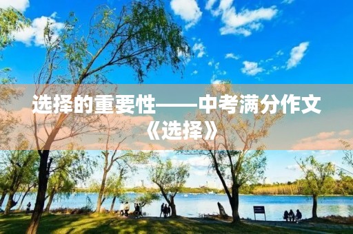 选择的重要性——中考满分作文《选择》 选择的重要性——中考满分作文《选择》