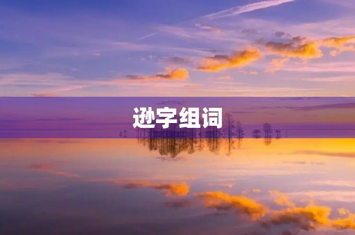 逊字组词(逊组词) 逊字组词(逊组词)