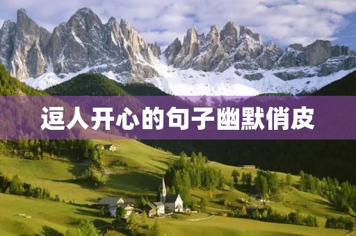 逗人开心的句子幽默俏皮，幽默暖心逗人开心情话