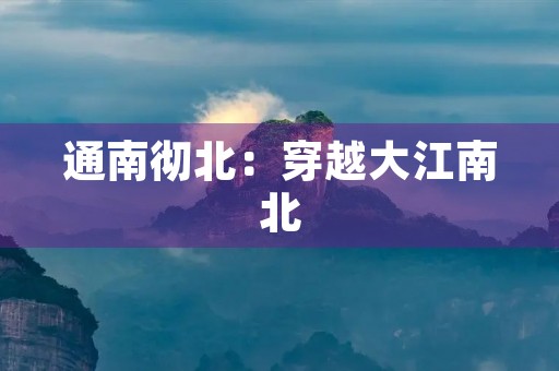 通南彻北:穿越大江南北 通南彻北:穿越大江南北
