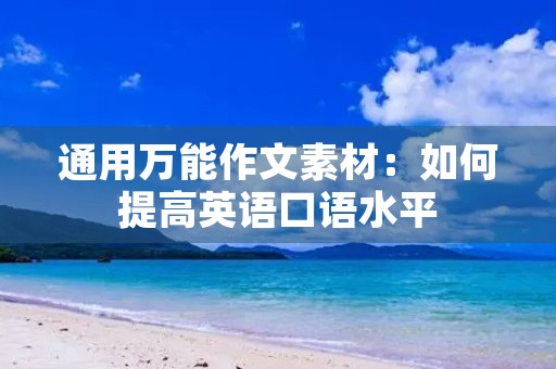 通用万能作文素材:如何提高英语口语水平 通用万能作文素材:如何提高英语口语水平