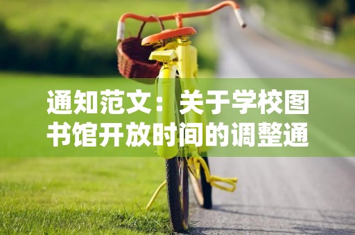 通知范文:关于学校图书馆开放时间的调整通知 通知范文:关于学校图书馆开放时间的调整通知