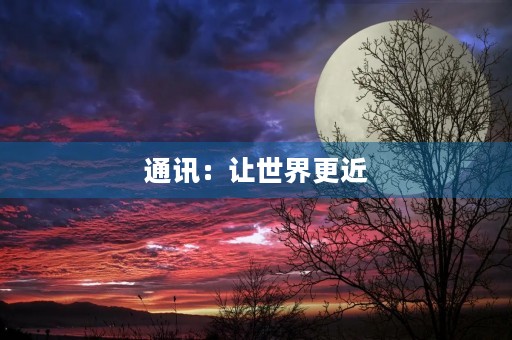 通讯:让世界更近 通讯:让世界更近