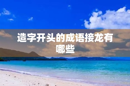 造字开头的成语接龙有哪些