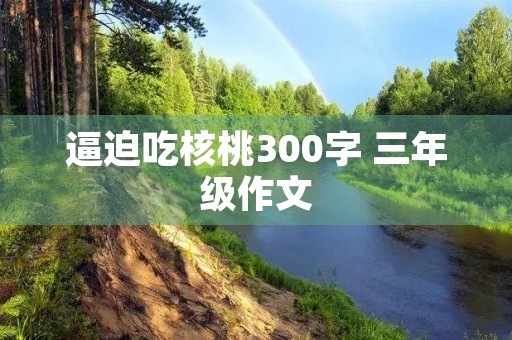 逼迫吃核桃300字 三年级作文