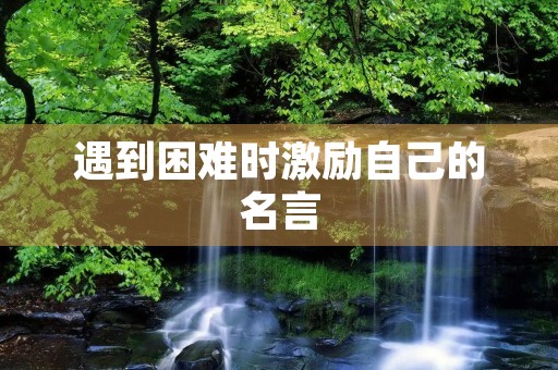 遇到困难时激励自己的名言，遇到困难时激励自己的名言名句