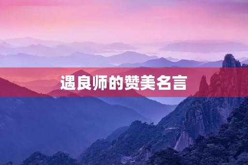 遇良师的赞美名言(孩子遇良师的赞美佳句) 遇良师的赞美名言(孩子遇良师的赞美佳句)
