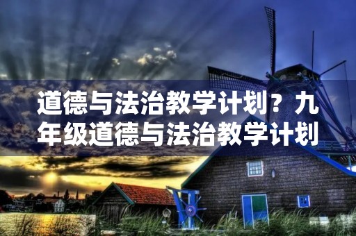 道德与法治教学计划？九年级道德与法治教学计划