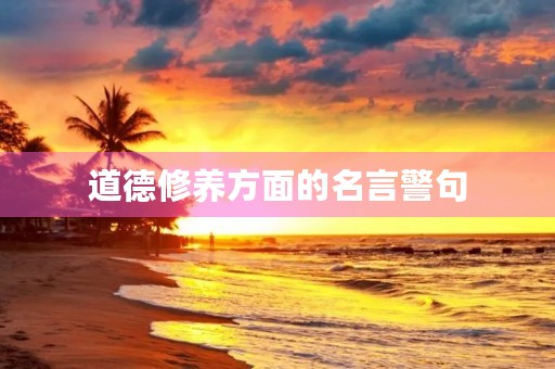 道德修养方面的名言警句，道德修养方面的名言警句有哪些