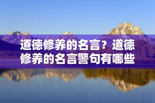 道德修养的名言？道德修养的名言警句有哪些
