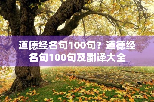 道德经名句100句?道德经名句100句及翻译大全 道德经名句100句?道德经名句100句及翻译大全