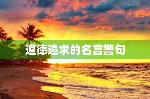 道德追求的名言警句,道德追求的名言警句大全 道德追求的名言警句,道德追求的名言警句大全