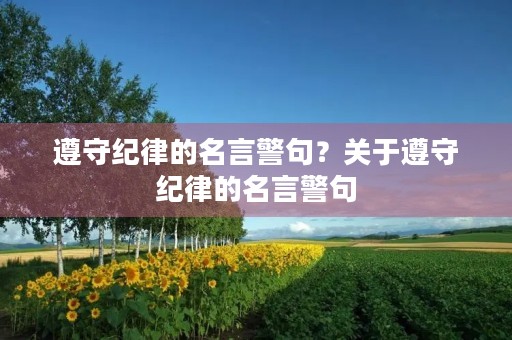 遵守纪律的名言警句?关于遵守纪律的名言警句 遵守纪律的名言警句?关于遵守纪律的名言警句