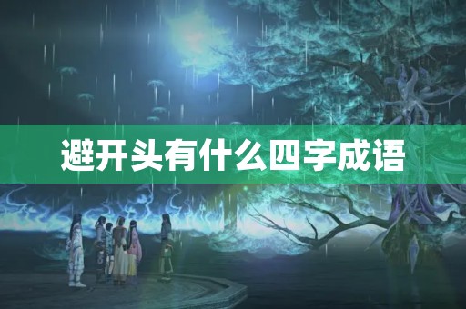 避开头有什么四字成语 避开头有什么四字成语