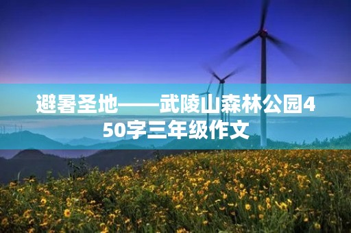 避暑圣地——武陵山森林公园450字三年级作文