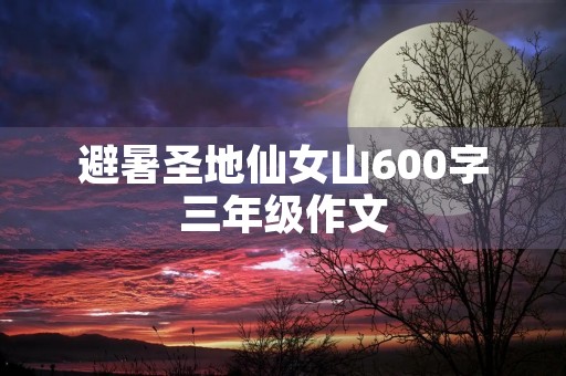 避暑圣地仙女山600字三年级作文
