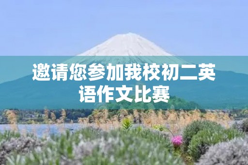 邀请您参加我校初二英语作文比赛 邀请您参加我校初二英语作文比赛