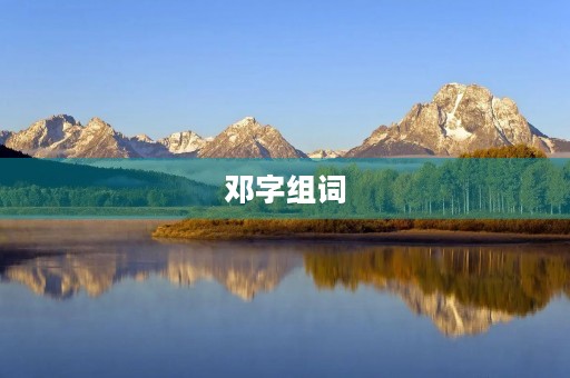邓字组词(邓组词) 邓字组词(邓组词)