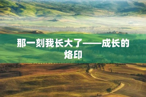 那一刻我长大了——成长的烙印