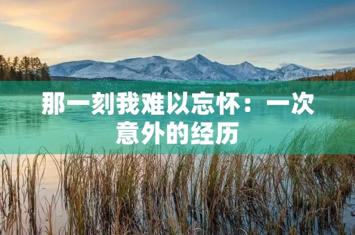 那一刻我难以忘怀：一次意外的经历