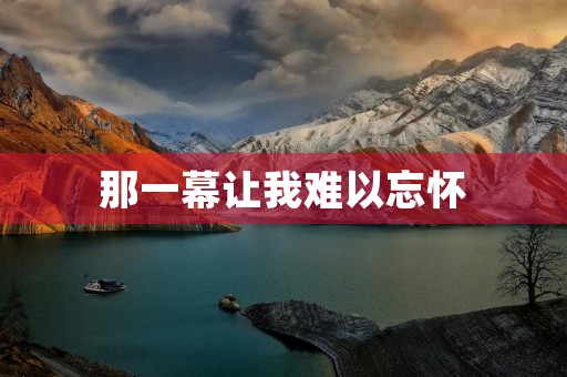那一幕让我难以忘怀