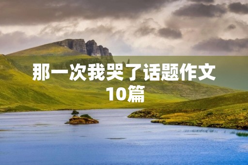那一次我哭了话题作文10篇