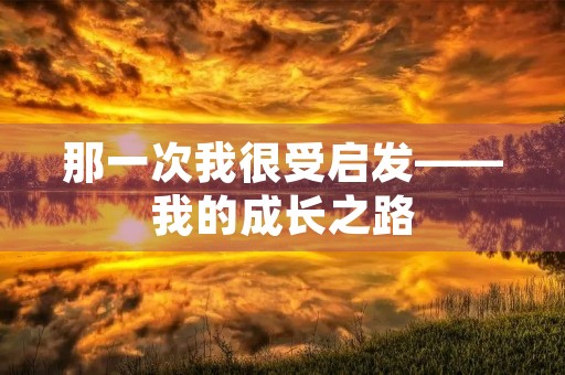 那一次我很受启发——我的成长之路 那一次我很受启发——我的成长之路