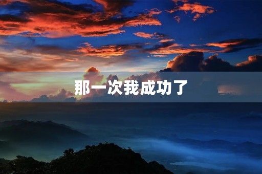 那一次我成功了 那一次我成功了