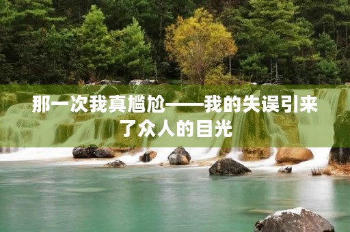 那一次我真尴尬——我的失误引来了众人的目光