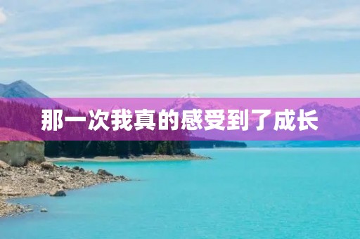 那一次我真的感受到了成长 那一次我真的感受到了成长