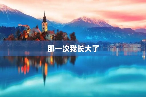 那一次我长大了 那一次我长大了