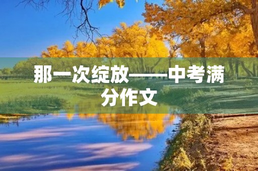 那一次绽放——中考满分作文 那一次绽放——中考满分作文