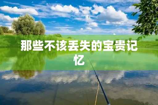 那些不该丢失的宝贵记忆