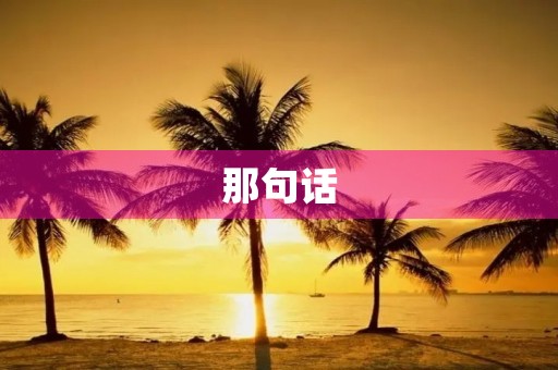 那句话,一生难忘 那句话,一生难忘