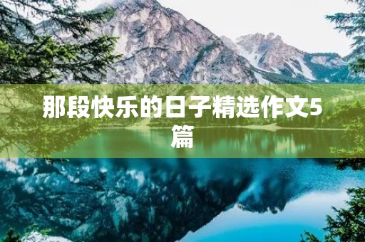 那段快乐的日子精选作文5篇 那段快乐的日子精选作文5篇