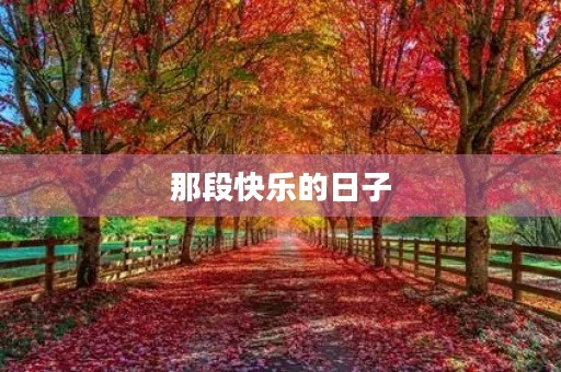 那段快乐的日子,永不磨灭的回忆 那段快乐的日子,永不磨灭的回忆