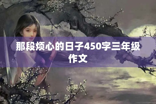 那段烦心的日子450字三年级作文